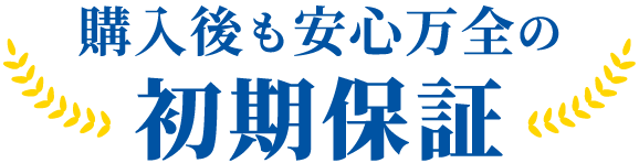 購入後も安心万全の初期保証