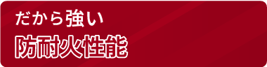 だから強い防耐火性能
