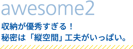 収納が優秀すぎる！秘密は「縦空間」 工夫がいっぱい。